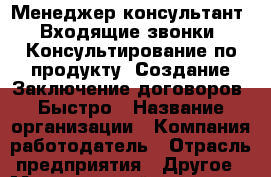 Менеджер консультант. Входящие звонки. Консультирование по продукту. Создание Заключение договоров. Быстро › Название организации ­ Компания-работодатель › Отрасль предприятия ­ Другое › Минимальный оклад ­ 1 - Все города Работа » Вакансии   . Мордовия респ.